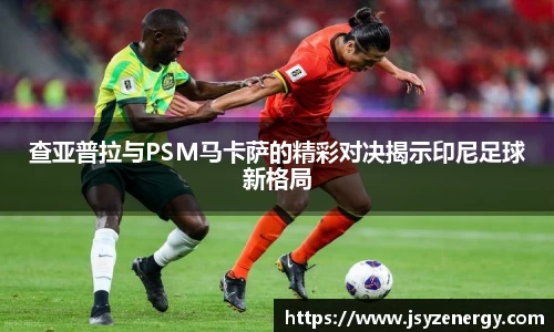 查亚普拉与PSM马卡萨的精彩对决揭示印尼足球新格局